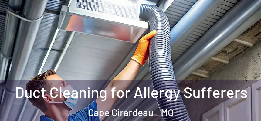  Duct Cleaning for Allergy Sufferers Cape Girardeau - MO