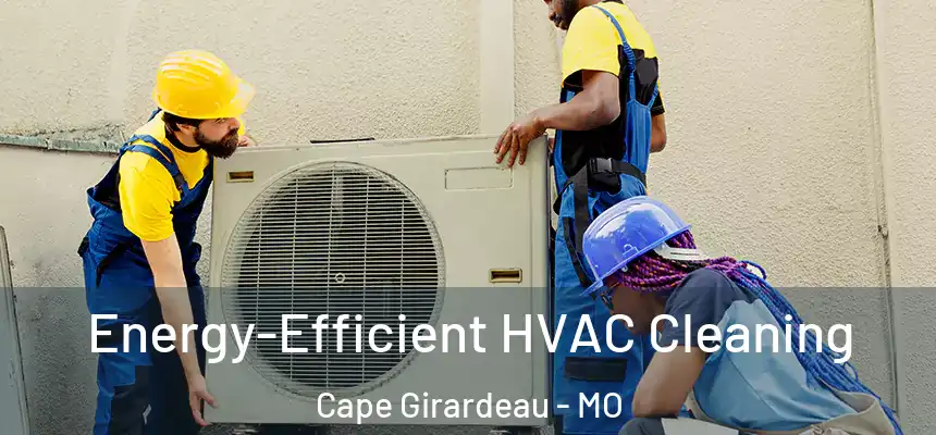  Energy-Efficient HVAC Cleaning Cape Girardeau - MO